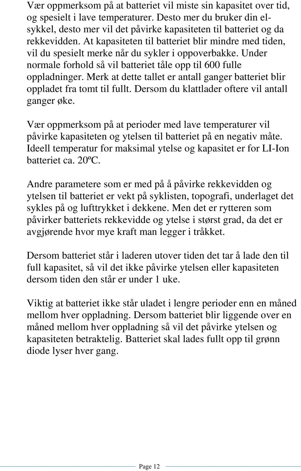 At kapasiteten til batteriet blir mindre med tiden, vil du spesielt merke når du sykler i oppoverbakke. Under normale forhold så vil batteriet tåle opp til 600 fulle oppladninger.