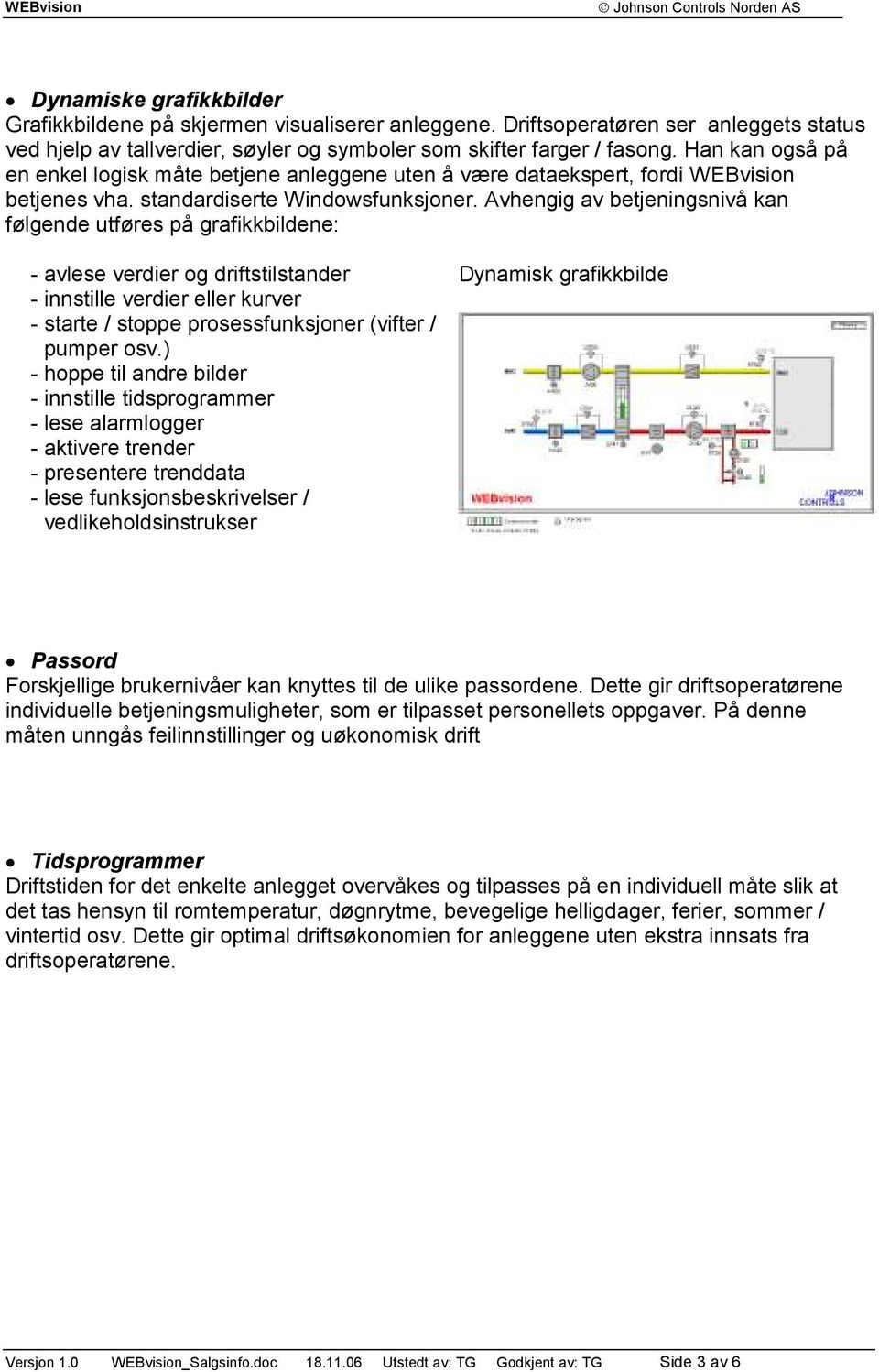 Avhengig av betjeningsnivå kan følgende utføres på grafikkbildene: - avlese verdier og driftstilstander - innstille verdier eller kurver - starte / stoppe prosessfunksjoner (vifter / pumper osv.