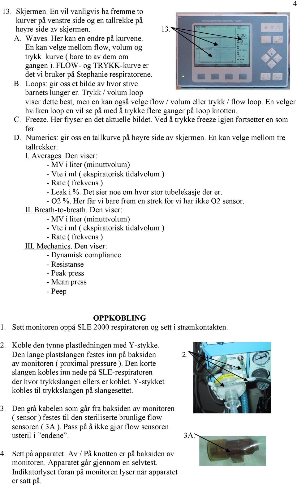 Loops: gir oss et bilde av hvor stive barnets lunger er. Trykk / volum loop viser dette best, men en kan også velge flow / volum eller trykk / flow loop.