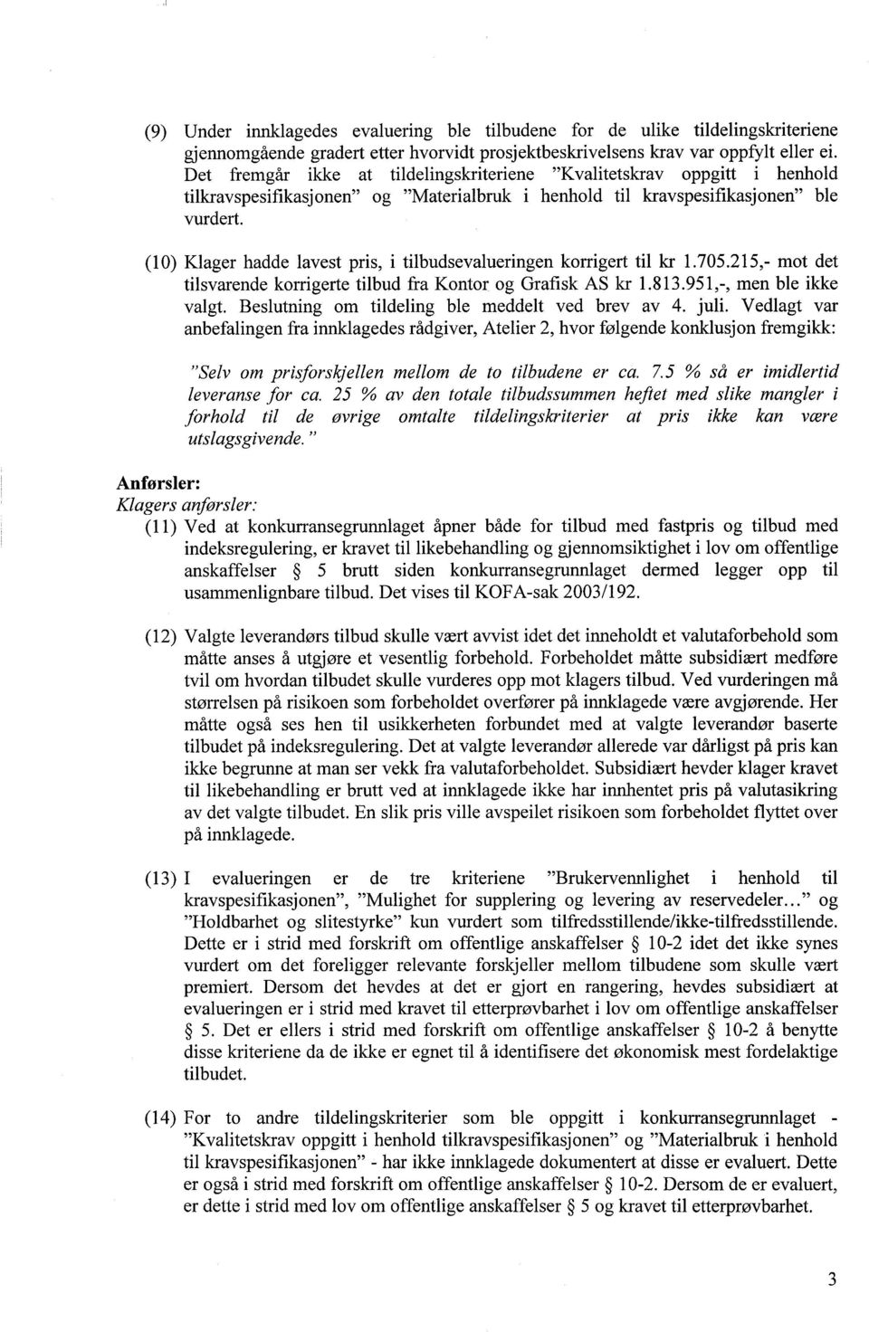 (10) Klager hadde lavest pris, i tilbudsevalueringen korrigert til kr 1.705.215,- mot det tilsvarende korrigerte tilbud fra Kontor og Grafisk AS kr 1.813.951,-, men ble ikke valgt.