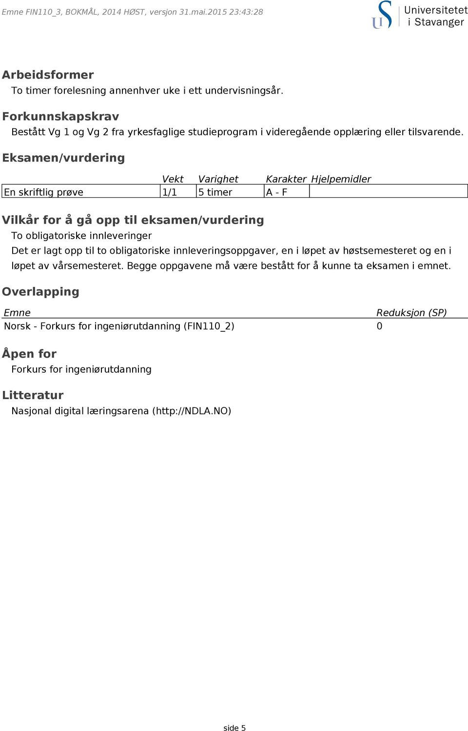 Eksamen/vurdering Vekt Varighet Karakter Hjelpemidler En skriftlig prøve 1/1 5 timer A - F Vilkår for å gå opp til eksamen/vurdering To obligatoriske innleveringer Det er lagt opp