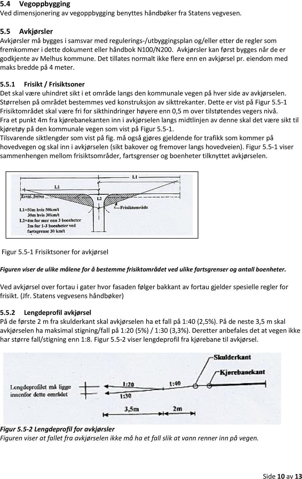 Avkjørsler kan først bygges når de er godkjente av Melhus kommune. Det tillates normalt ikke flere enn en avkjørsel pr. eiendom med maks bredde på 4 meter. 5.