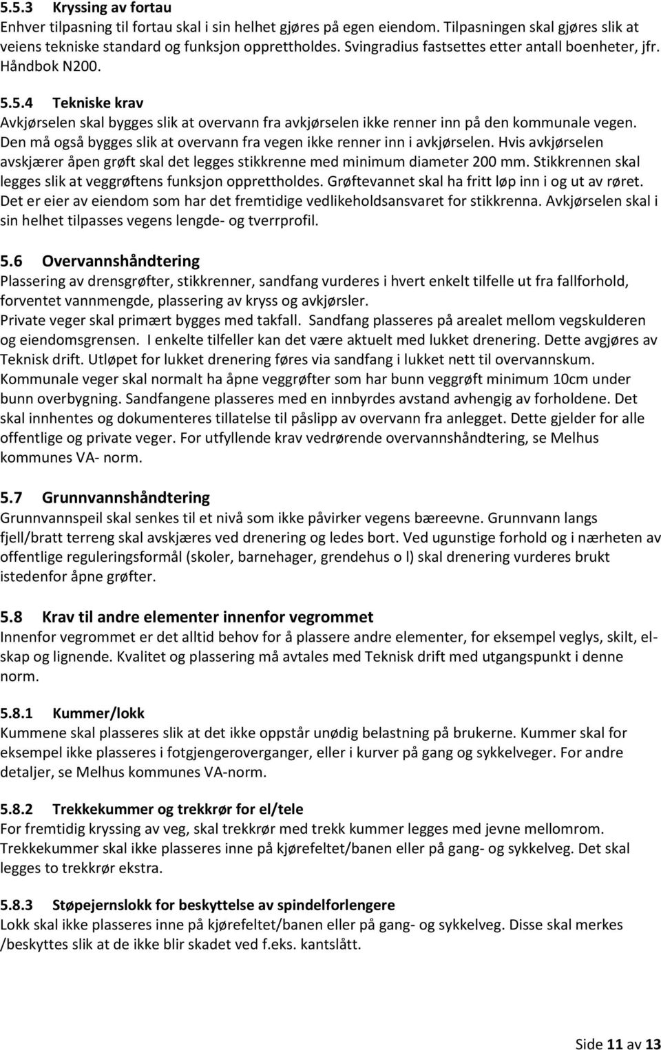 Den må også bygges slik at overvann fra vegen ikke renner inn i avkjørselen. Hvis avkjørselen avskjærer åpen grøft skal det legges stikkrenne med minimum diameter 200 mm.