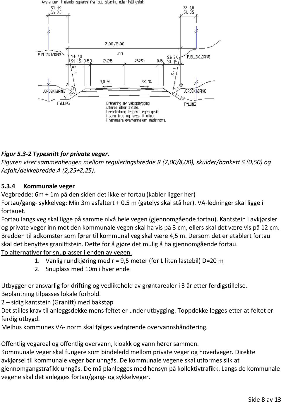 Kantstein i avkjørsler og private veger inn mot den kommunale vegen skal ha vis på 3 cm, ellers skal det være vis på 12 cm. Bredden til adkomster som fører til kommunal veg skal være 4,5 m.