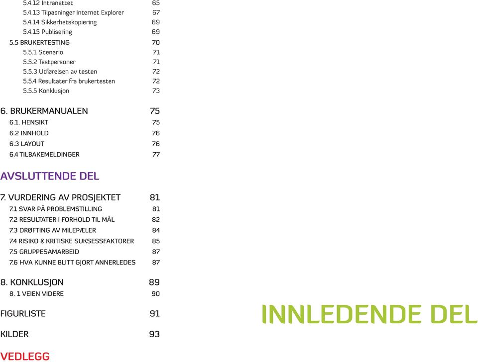 4 TILBAKEMELDINGER 77 AVSLUTTENDE DEL 7. VURDERING AV PROSJEKTET 81 7.1 SVAR PÅ PROBLEMSTILLING 81 7.2 RESULTATER I FORHOLD TIL MÅL 82 7.3 DRØFTING AV MILEPÆLER 84 7.