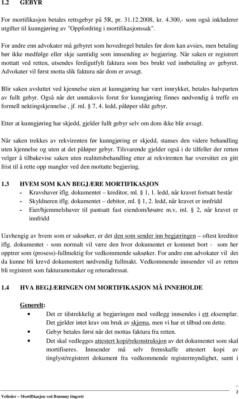 Når saken er registrert mottatt ved retten, utsendes ferdigutfylt faktura som bes brukt ved innbetaling av gebyret. Advokater vil først motta slik faktura når dom er avsagt.