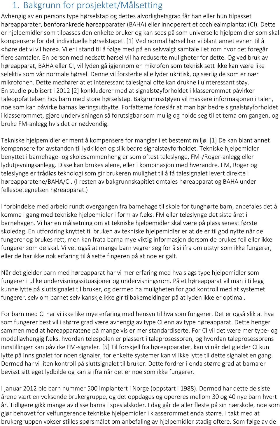 [1] Ved normal hørsel har vi blant annet evnen til å «høre det vi vil høre». Vi er i stand til å følge med på en selvvalgt samtale i et rom hvor det foregår flere samtaler.