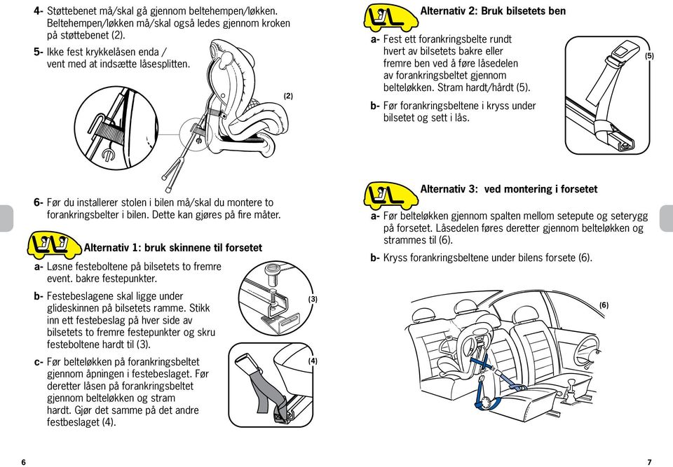 b- Før forankringsbeltene i kryss under bilsetet og sett i lås. (5) 6- Før du installerer stolen i bilen må/skal du montere to forankringsbelter i bilen. Dette kan gjøres på fire måter.