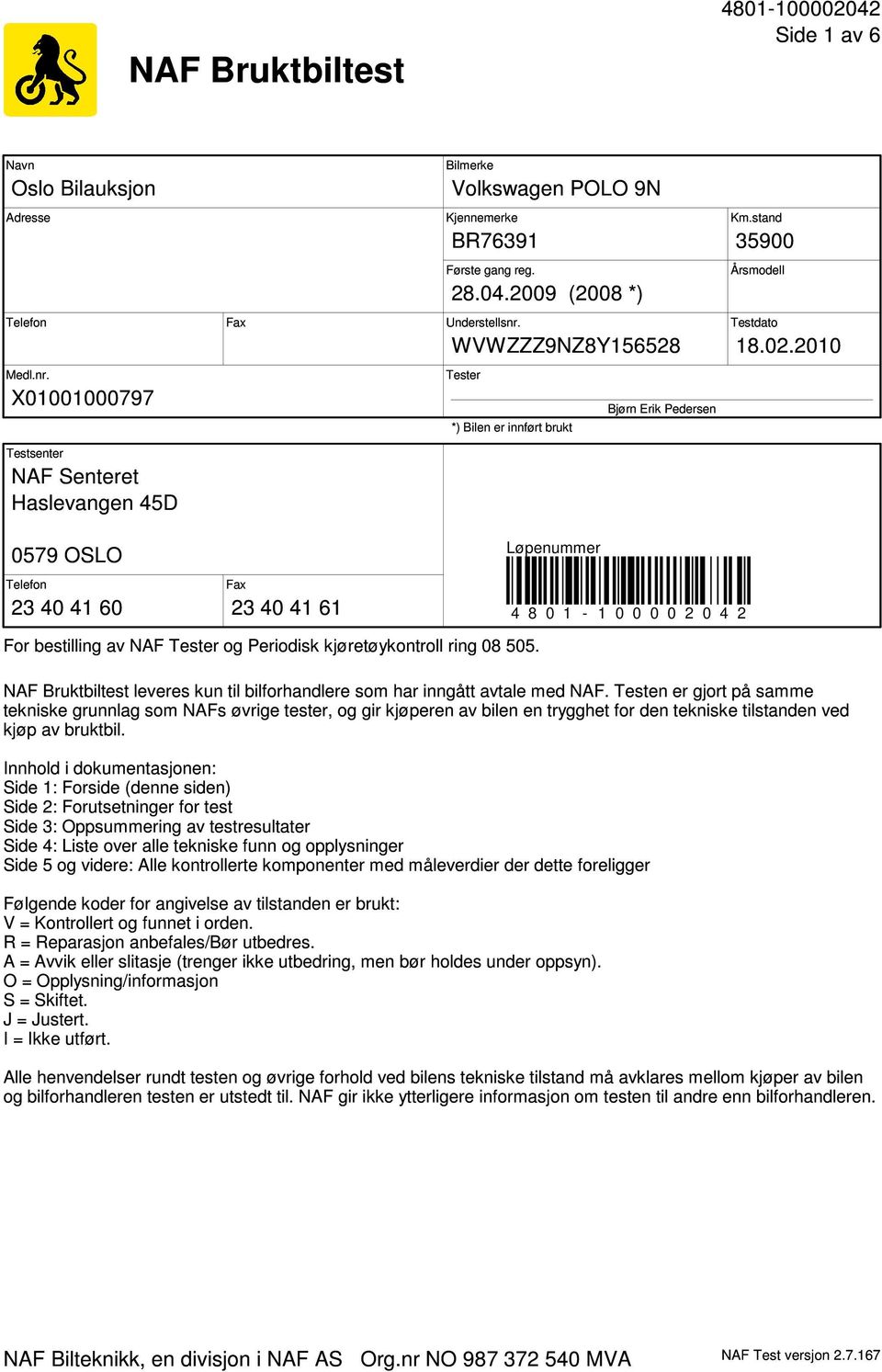 X01001000797 Tester *) Bilen er innført brukt Bjørn Erik Pedersen Testsenter NAF Senteret Haslevangen 45D 0579 OSLO Telefon 23 40 41 60 Løpenummer Fax 23 40 41 61 4 8 0 1-1 0 0 0 0 2 0 4 2 For