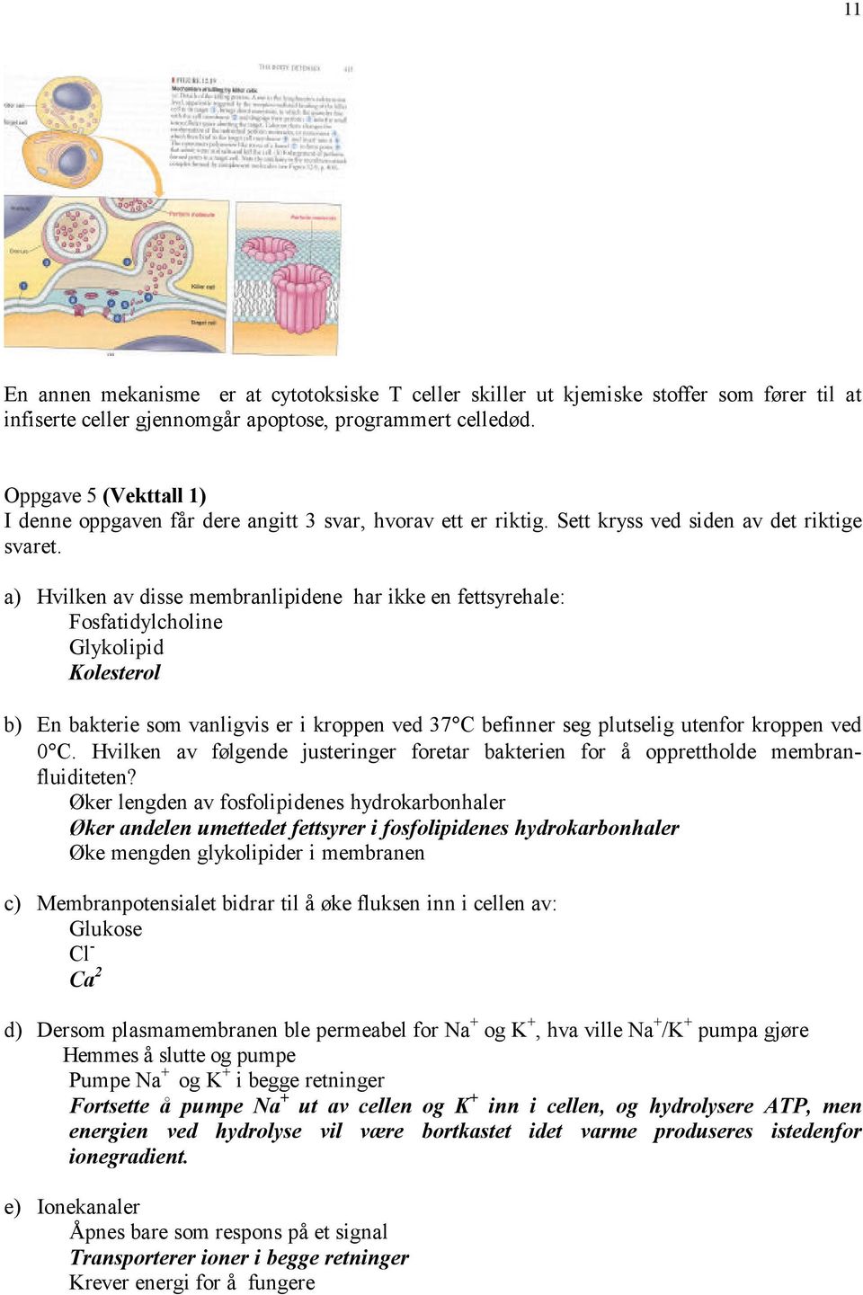 a) Hvilken av disse membranlipidene har ikke en fettsyrehale: Fosfatidylcholine Glykolipid Kolesterol b) En bakterie som vanligvis er i kroppen ved 37 C befinner seg plutselig utenfor kroppen ved 0 C.