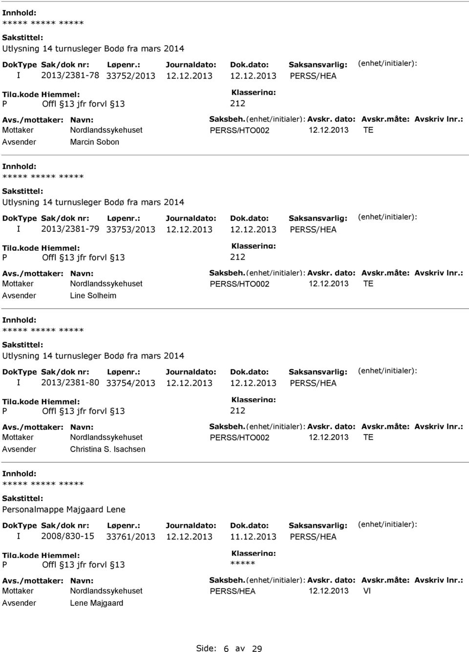 : ERSS/HTO002 TE Avsender Line Solheim nnhold: Utlysning 14 turnusleger Bodø fra mars 2014 2013/2381-80 33754/2013 ERSS/HEA Avs./mottaker: Navn: Saksbeh. Avskr. dato: Avskr.måte: Avskriv lnr.