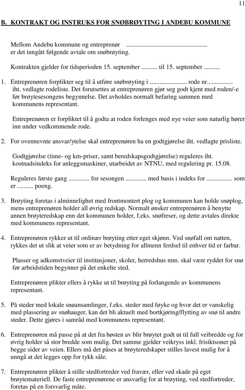 Det forutsettes at entreprenøren gjør seg godt kjent med roden/-e før brøytesesongens begynnelse. Det avholdes normalt befaring sammen med kommunens representant.