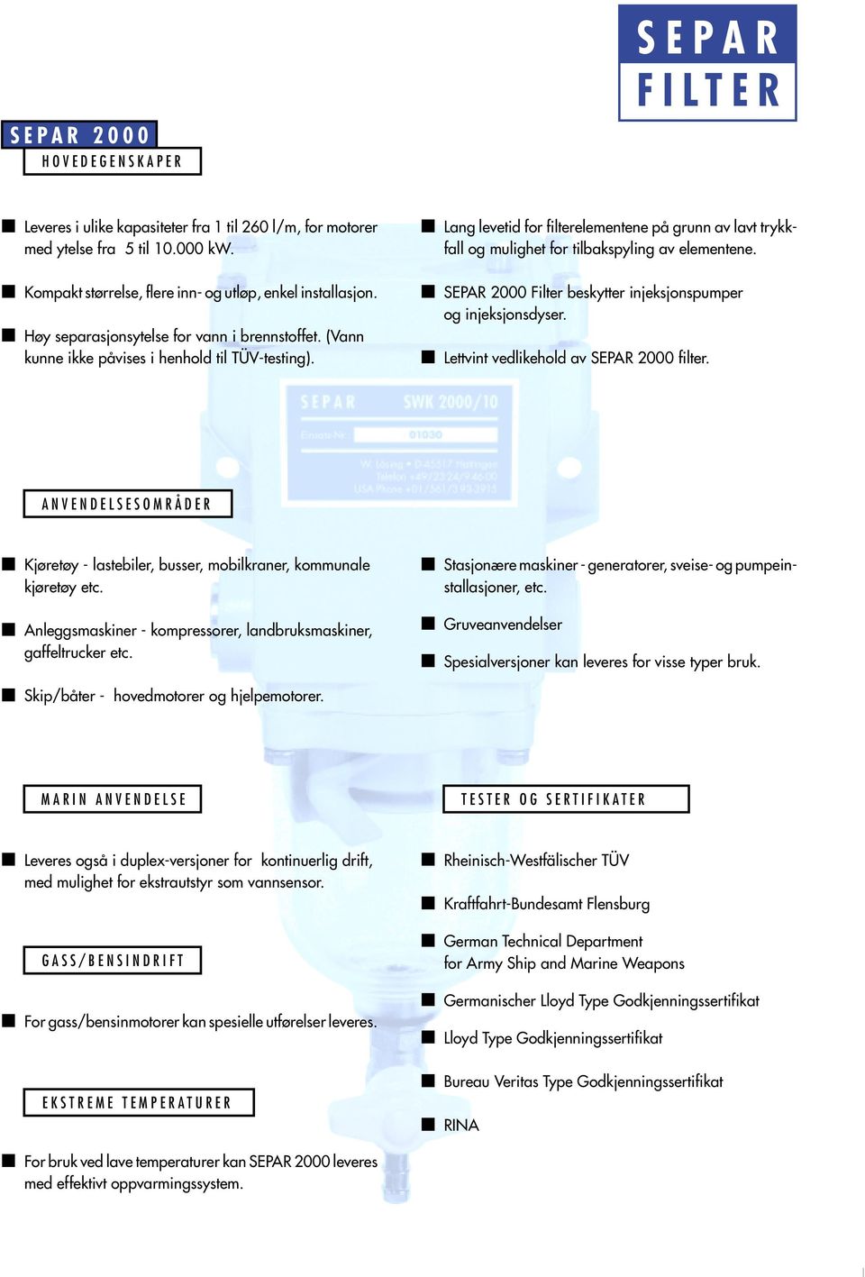 Høy separasjonsytelse for vann i brennstoffet. (Vann kunne ikke påvises i henhold til TÜV-testing). 2000 Filter beskytter injeksjonspumper og injeksjonsdyser. Lettvint vedlikehold av 2000 filter.