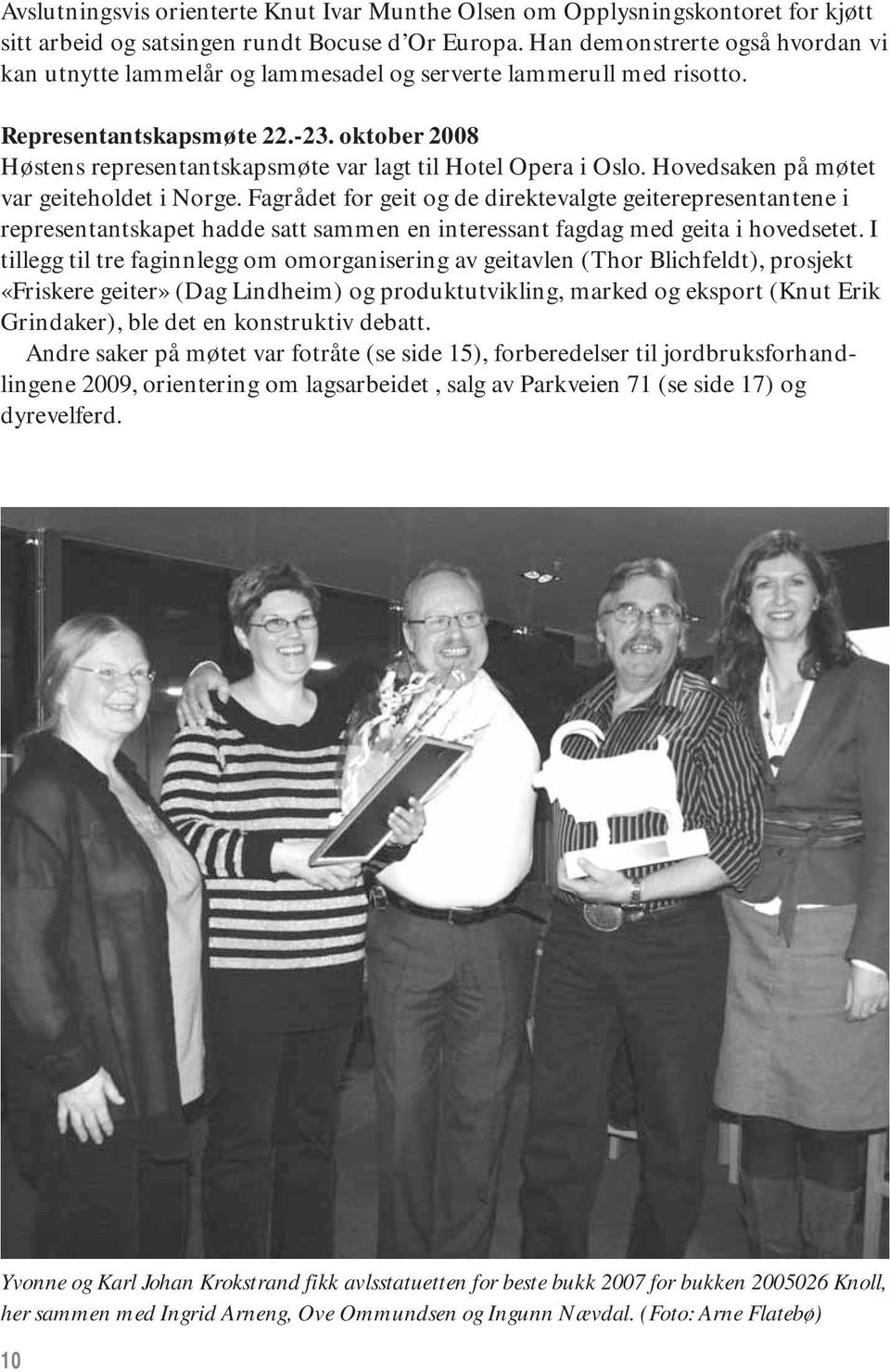 oktober 2008 Høstens representantskapsmøte var lagt til Hotel Opera i Oslo. Hovedsaken på møtet var geiteholdet i Norge.