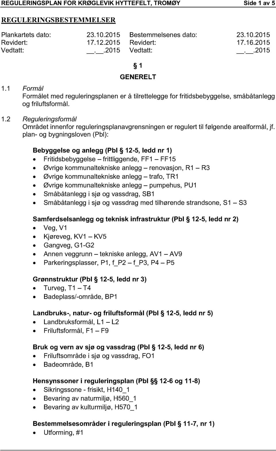 plan- og bygningsloven (Pbl): Bebyggelse og anlegg (Pbl 12-5, ledd nr 1) Fritidsbebyggelse frittliggende, FF1 FF15 Øvrige kommunaltekniske anlegg renovasjon, R1 R3 Øvrige kommunaltekniske anlegg