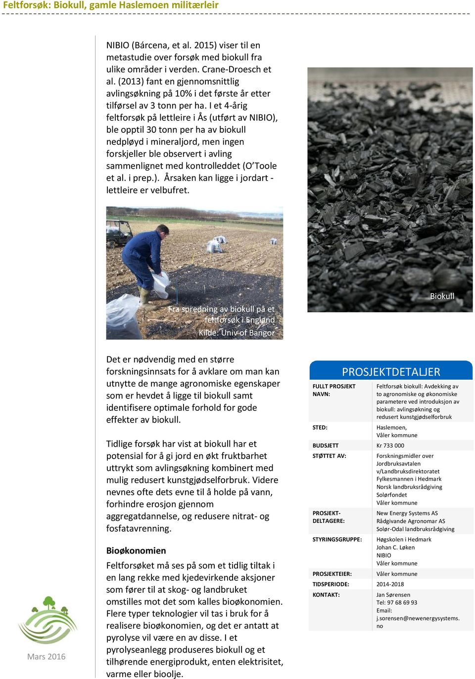 I et 4-årig feltforsøk på lettleire i Ås (utført av NIBIO), ble opptil 30 tonn per ha av biokull nedpløyd i mineraljord, men ingen forskjeller ble observert i avling sammenlignet med kontrolleddet (O