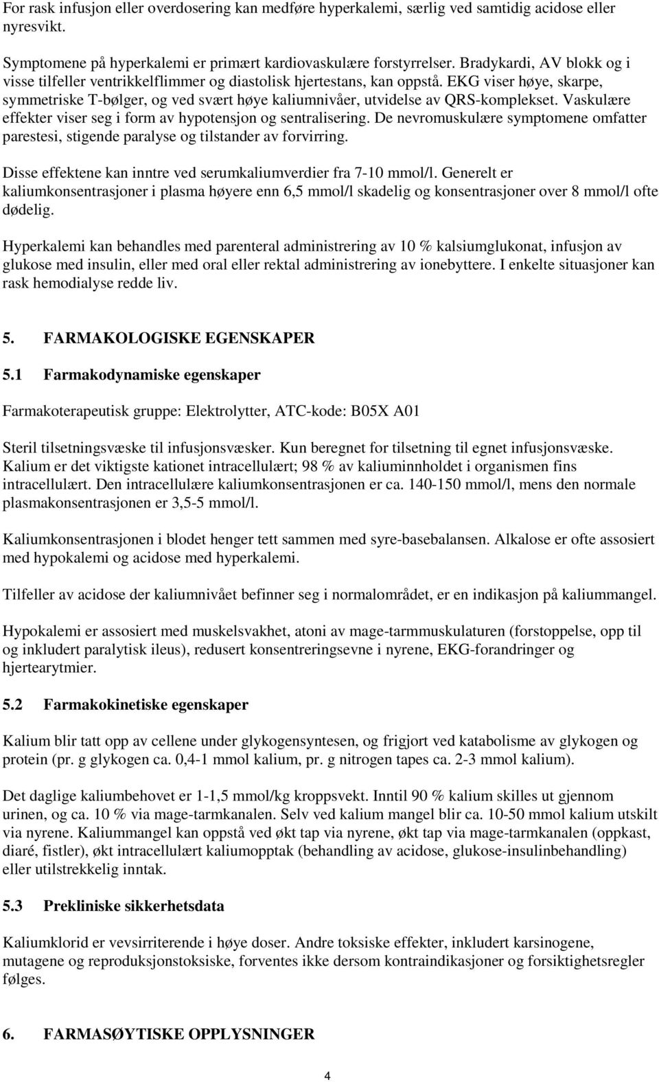 EKG viser høye, skarpe, symmetriske T-bølger, og ved svært høye kaliumnivåer, utvidelse av QRS-komplekset. Vaskulære effekter viser seg i form av hypotensjon og sentralisering.