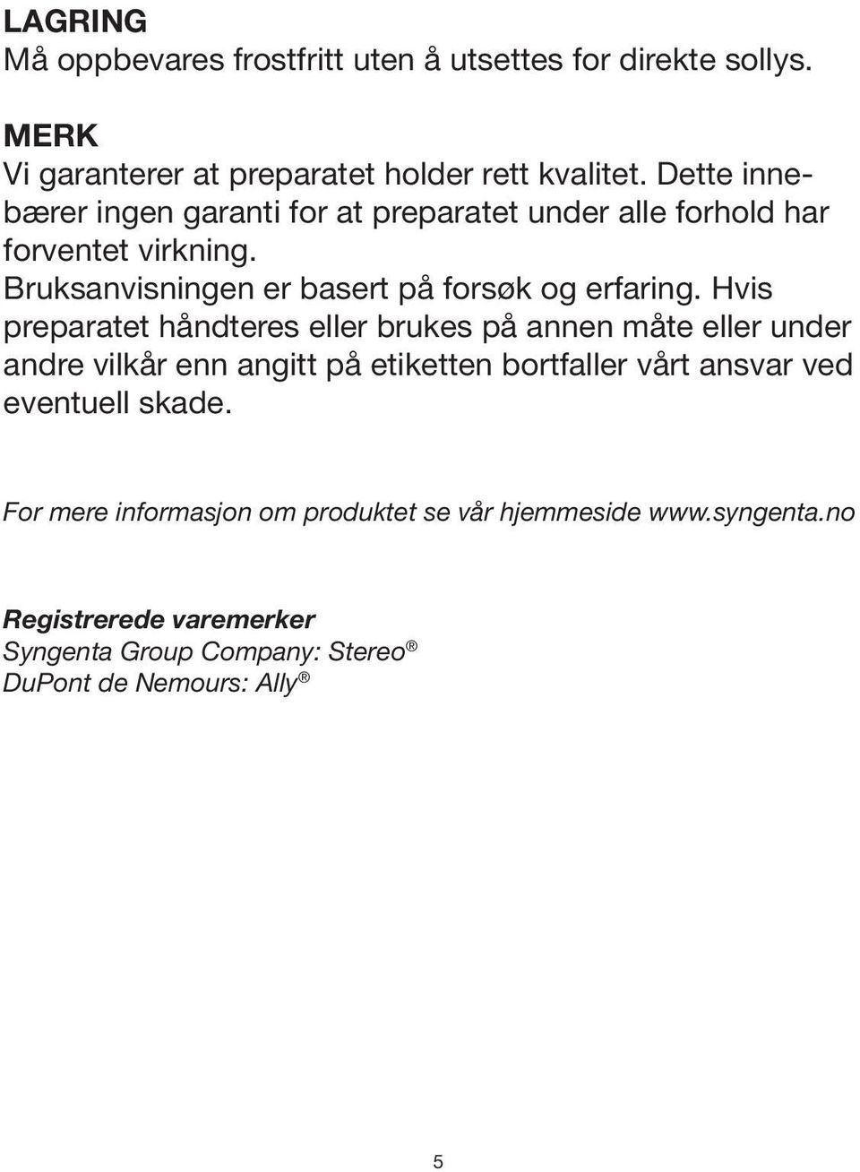 Hvis preparatet håndteres eller brukes på annen måte eller under andre vilkår enn angitt på etiketten bortfaller vårt ansvar ved eventuell