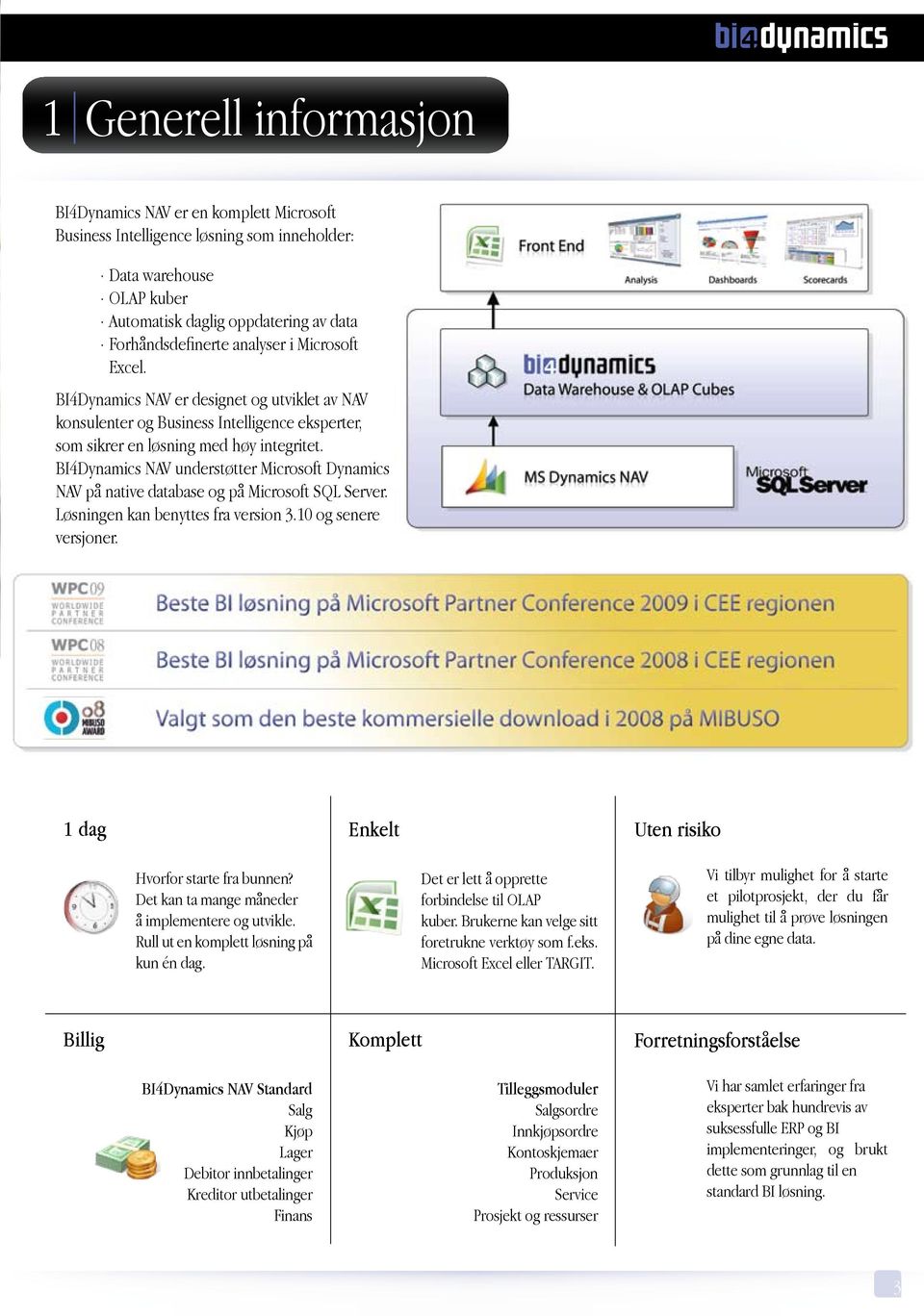 BI4Dynamics NAV understøtter Microsoft Dynamics NAV på native database og på Microsoft SQL Server. Løsningen kan benyttes fra version 3.10 og senere versjoner.