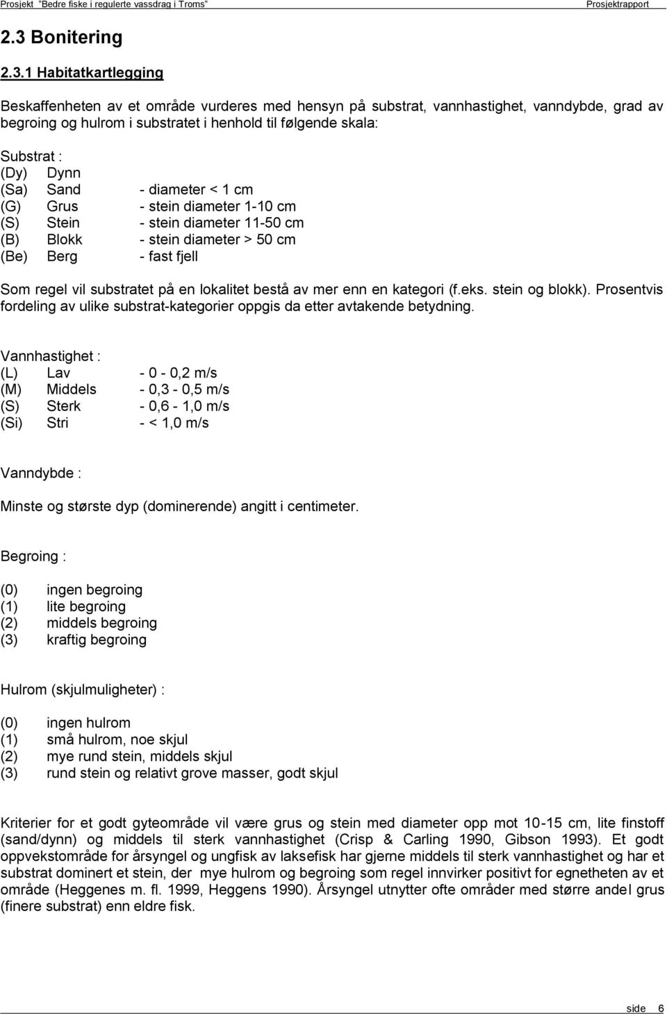 (Sa) Sand - diameter < 1 cm (G) Grus - stein diameter 1-1 cm (S) Stein - stein diameter 11-5 cm (B) Blokk - stein diameter > 5 cm (Be) Berg - fast fjell Som regel vil substratet på en lokalitet bestå