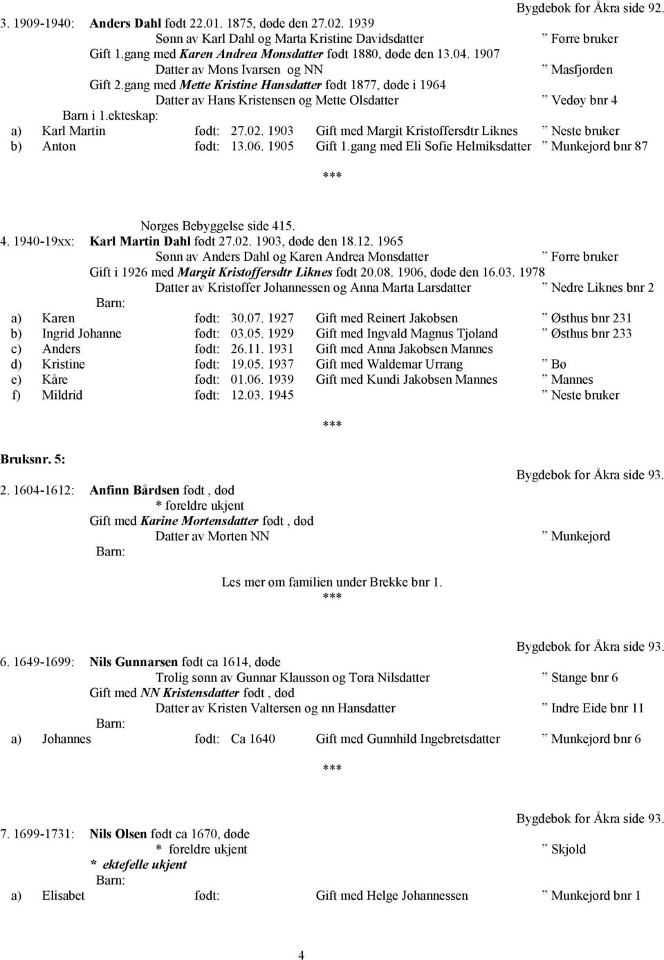 gang med Mette Kristine Hansdatter født 1877, døde i 1964 Datter av Hans Kristensen og Mette Olsdatter Vedøy bnr 4 Barn i 1.ekteskap: a) Karl Martin født: 27.02.