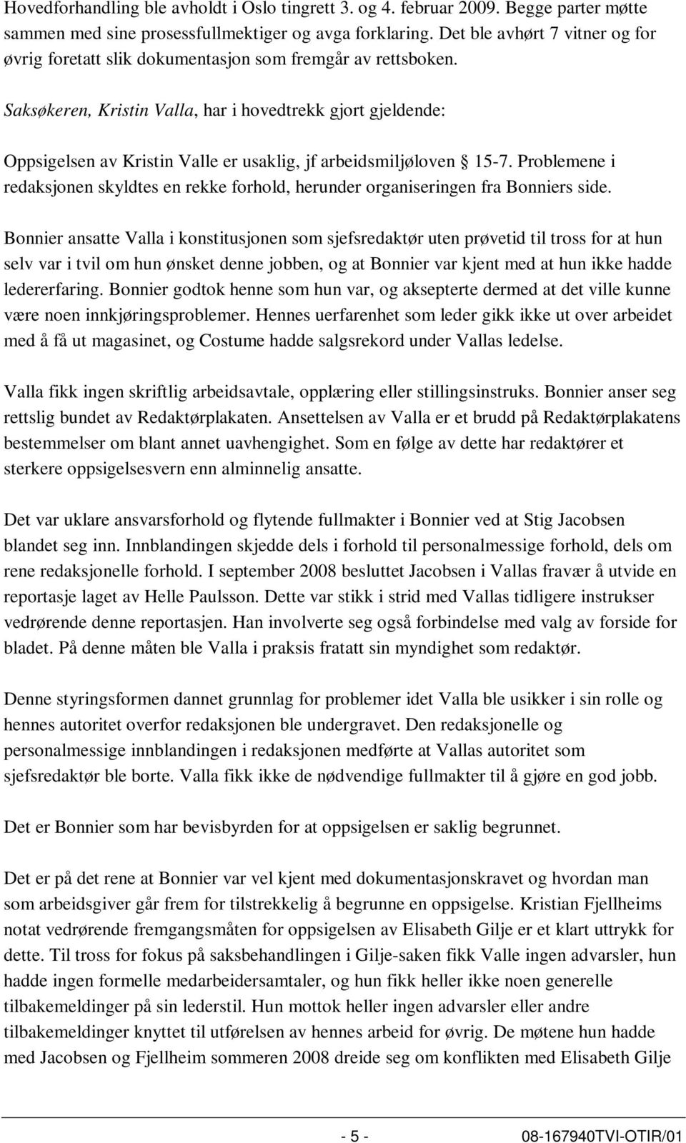 Saksøkeren, Kristin Valla, har i hovedtrekk gjort gjeldende: Oppsigelsen av Kristin Valle er usaklig, jf arbeidsmiljøloven 15-7.