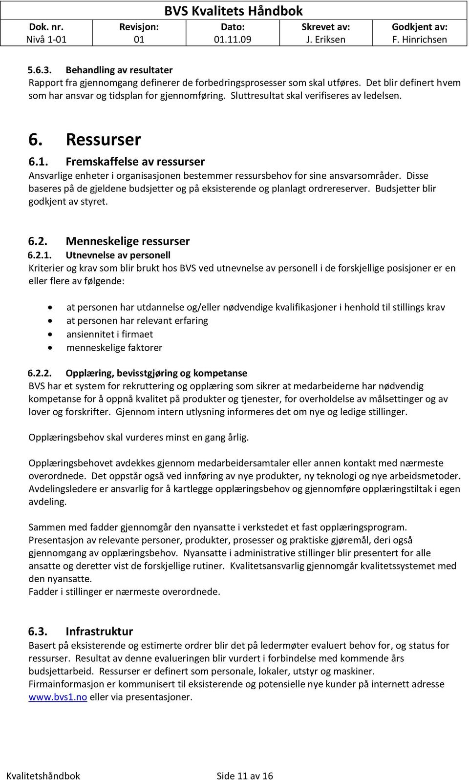 Fremskaffelse av ressurser Ansvarlige enheter i rganisasjnen bestemmer ressursbehv fr sine ansvarsmråder. Disse baseres på de gjeldene budsjetter g på eksisterende g planlagt rdrereserver.