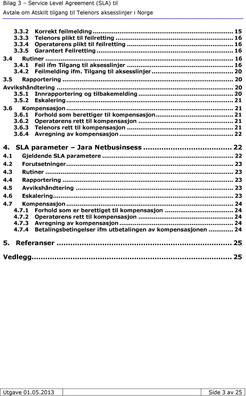 .. 21 3.6.2 Operatørens rett til kompensasjon... 21 3.6.3 Telenors rett til kompensasjon... 21 3.6.4 Avregning av kompensasjon... 22 4. SLA parameter Jara Netbusinsess... 22 4.1 Gjeldende SLA parametere.