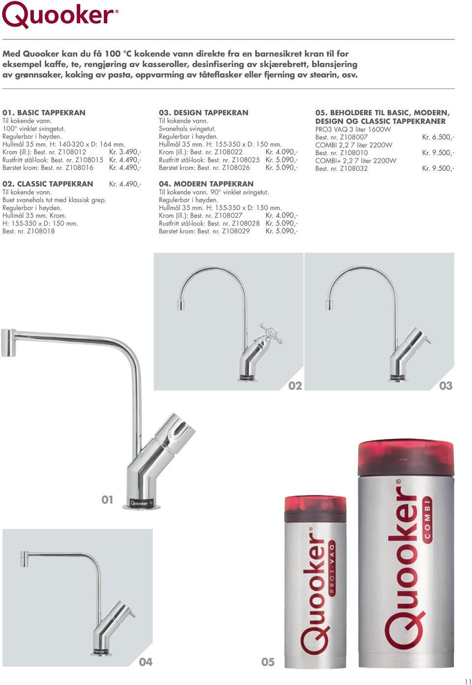 ): Best. nr. Z108012 Kr. 3.490,- Rustfritt stål-look: Best. nr. Z108015 Kr. 4.490,- Børstet krom: Best. nr. Z108016 Kr. 4.490,- 02. Classic tappekran Kr. 4.490,- Til kokende vann.