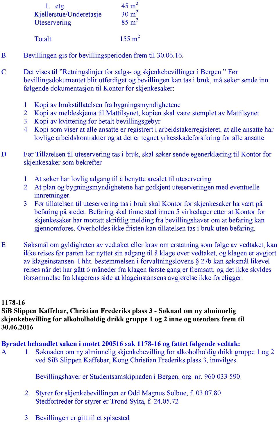 Før bevillingsdokumentet blir utferdiget og bevillingen kan tas i bruk, må søker sende inn følgende dokumentasjon til Kontor for skjenkesaker: 1 Kopi av brukstillatelsen fra bygningsmyndighetene 2