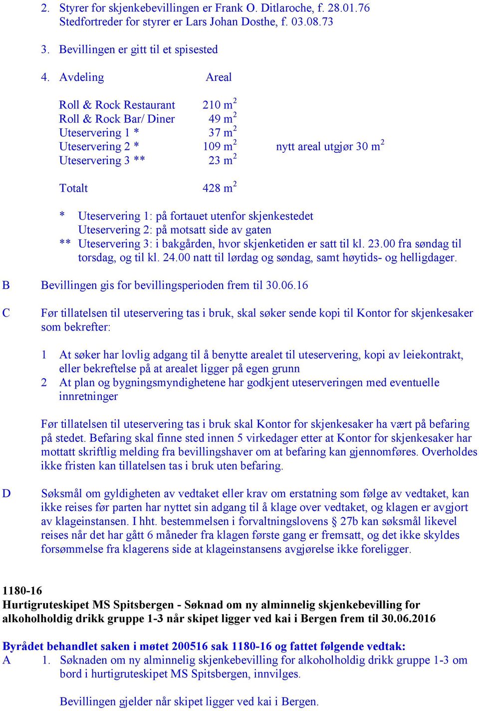 Uteservering 1: på fortauet utenfor skjenkestedet Uteservering 2: på motsatt side av gaten ** Uteservering 3: i bakgården, hvor skjenketiden er satt til kl. 23.00 fra søndag til torsdag, og til kl.