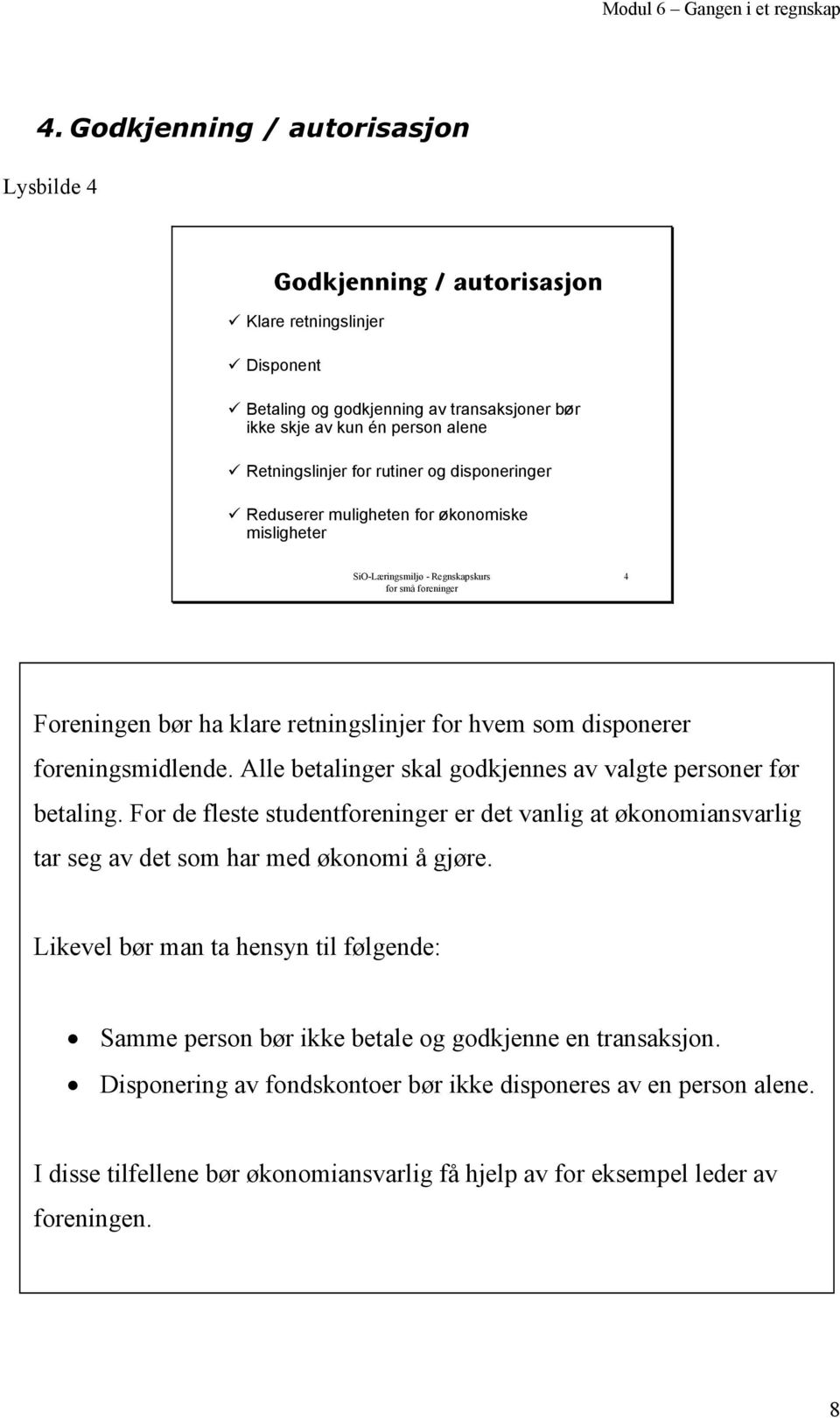 foreningsmidlende. Alle betalinger skal godkjennes av valgte personer før betaling. For de fleste studentforeninger er det vanlig at økonomiansvarlig tar seg av det som har med økonomi å gjøre.