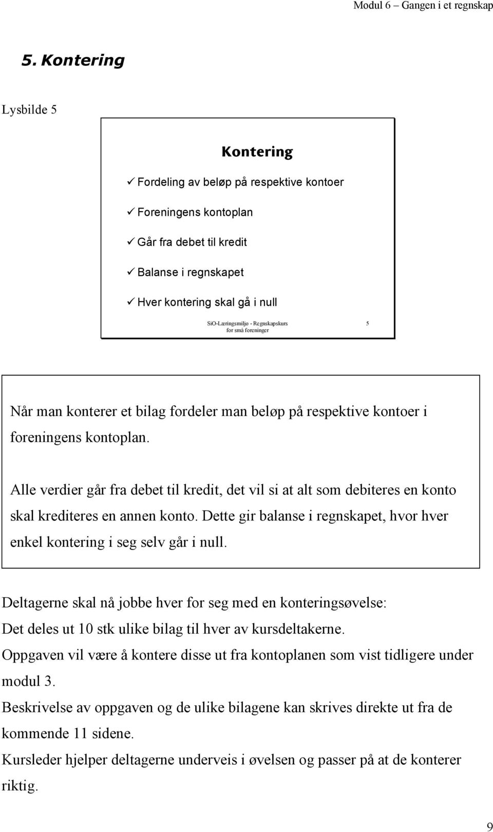 Alle verdier går fra debet til edit, det vil si at alt som debiteres en konto skal editeres en annen konto. Dette gir balanse i regnskapet, hvor hver enkel kontering i seg selv går i null.