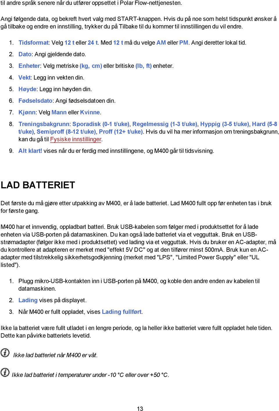 Med 12 t må du velge AM eller PM. Angi deretter lokal tid. 2. Dato: Angi gjeldende dato. 3. Enheter: Velg metriske (kg, cm) eller britiske (lb, ft) enheter. 4. Vekt: Legg inn vekten din. 5.