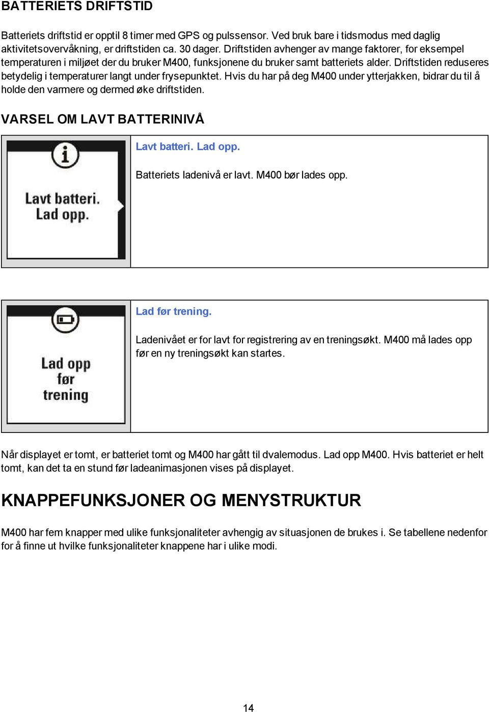 Driftstiden reduseres betydelig i temperaturer langt under frysepunktet. Hvis du har på deg M400 under ytterjakken, bidrar du til å holde den varmere og dermed øke driftstiden.