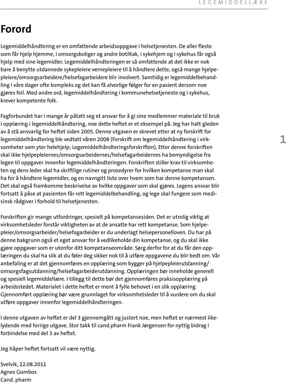 Legemiddelhåndteringen er så omfattende at det ikke er nok bare å benytte utdannede sykepleiere vernepleiere til å håndtere dette, også mange hjelpepleiere/omsorgsarbeidere/helsefagarbeidere blir