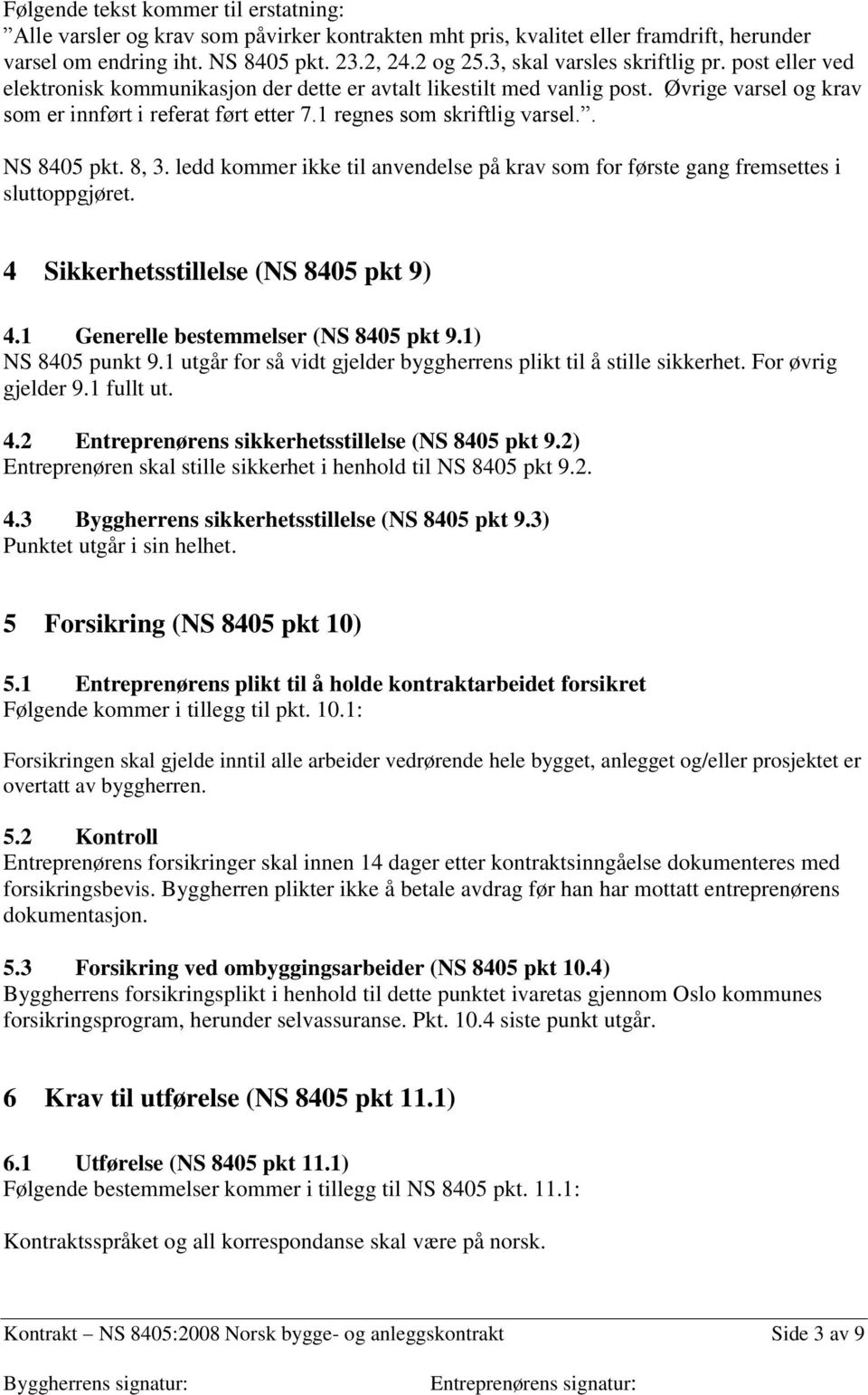 1 regnes som skriftlig varsel.. NS 8405 pkt. 8, 3. ledd kommer ikke til anvendelse på krav som for første gang fremsettes i sluttoppgjøret. 4 Sikkerhetsstillelse (NS 8405 pkt 9) 4.