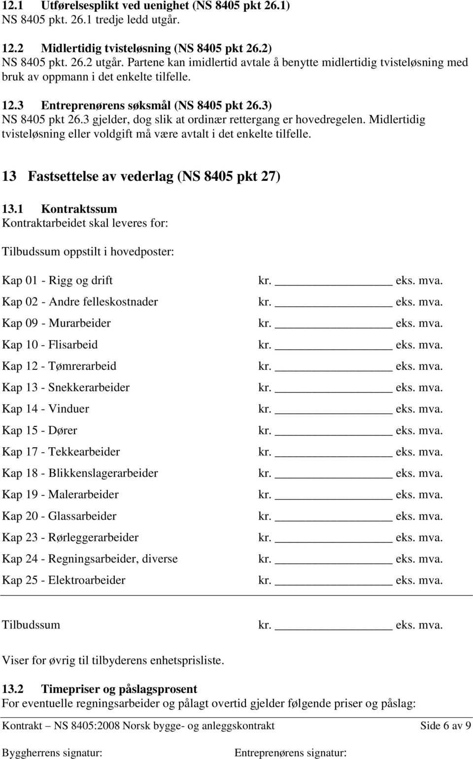 3 gjelder, dog slik at ordinær rettergang er hovedregelen. Midlertidig tvisteløsning eller voldgift må være avtalt i det enkelte tilfelle. 13 Fastsettelse av vederlag (NS 8405 pkt 27) 13.