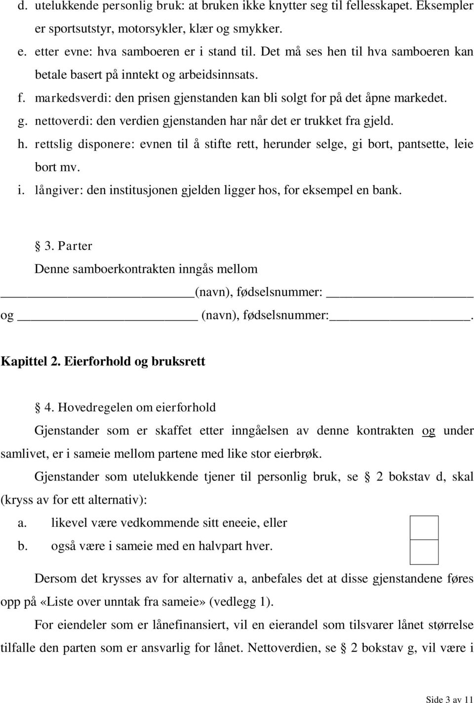 h. rettslig disponere: evnen til å stifte rett, herunder selge, gi bort, pantsette, leie bort mv. i. långiver: den institusjonen gjelden ligger hos, for eksempel en bank. 3.