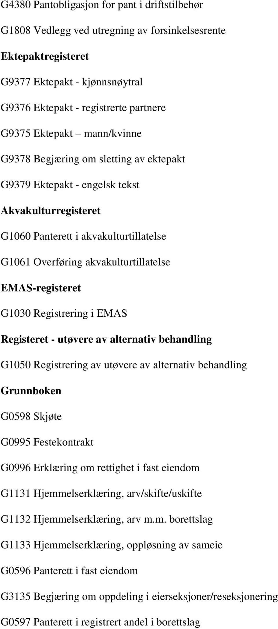 G1030 Registrering i EMAS Registeret - utøvere av alternativ behandling G1050 Registrering av utøvere av alternativ behandling Grunnboken G0598 Skjøte G0995 Festekontrakt G0996 Erklæring om rettighet