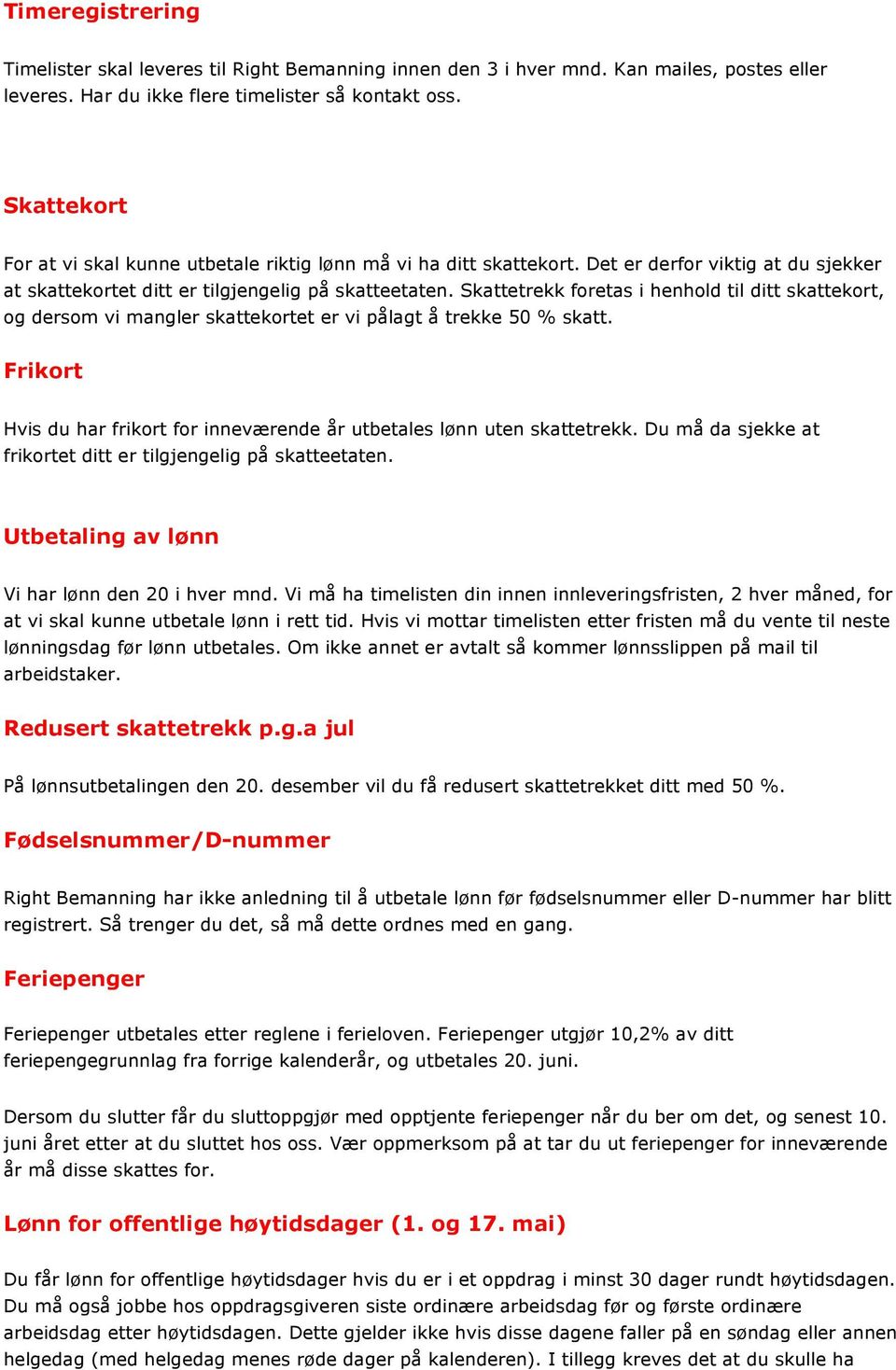 Skattetrekk foretas i henhold til ditt skattekort, og dersom vi mangler skattekortet er vi pålagt å trekke 50 % skatt. Frikort Hvis du har frikort for inneværende år utbetales lønn uten skattetrekk.