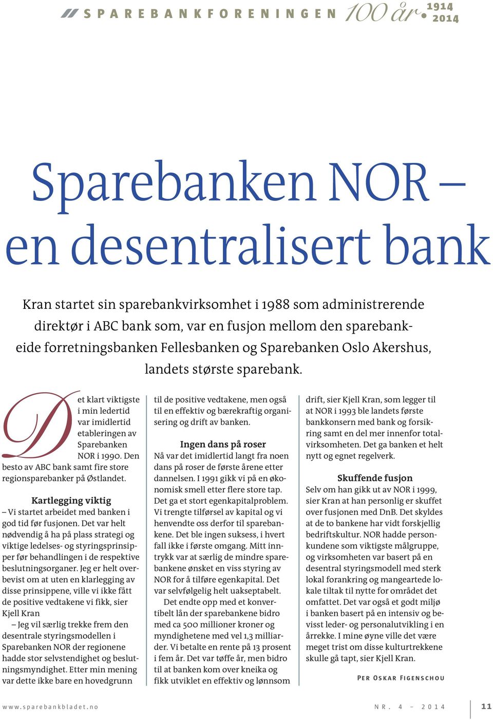 Den besto av ABC bank samt fire store regionsparebanker på Østlandet. Kartlegging viktig Vi startet arbeidet med banken i god tid før fusjonen.