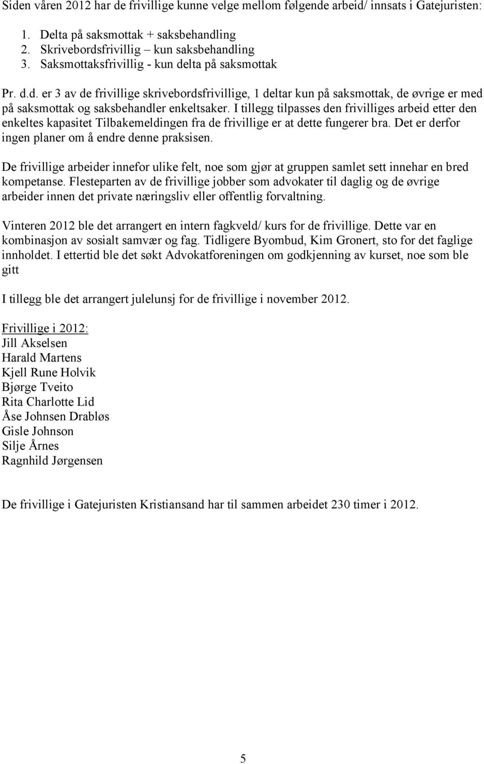 I tillegg tilpasses den frivilliges arbeid etter den enkeltes kapasitet Tilbakemeldingen fra de frivillige er at dette fungerer bra. Det er derfor ingen planer om å endre denne praksisen.