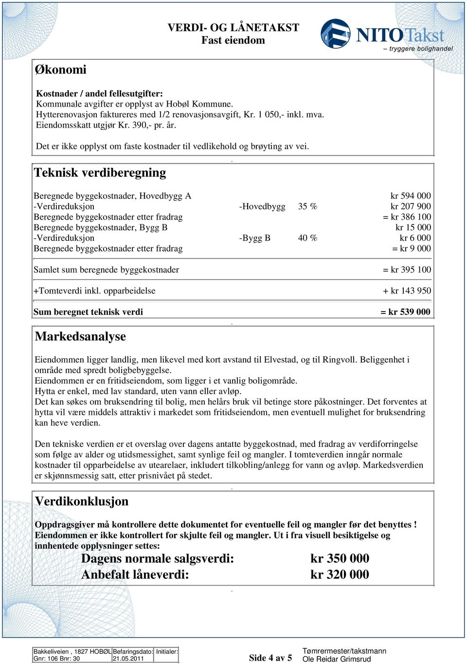 byggekostnader etter fradrag = kr 386 100 Beregnede byggekostnader, Bygg B kr 15 000 -Verdireduksjon -Bygg B 40 % kr 6 000 Beregnede byggekostnader etter fradrag = kr 9 000 Samlet sum beregnede