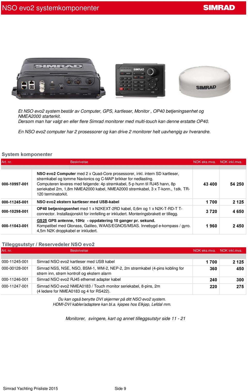 System komponenter NSO evo2 Computer med 2 x Quad-Core prosessorer, inkl. intern SD kartleser, strømkabel og tomme Navionics og C-MAP brikker for nedlasting.