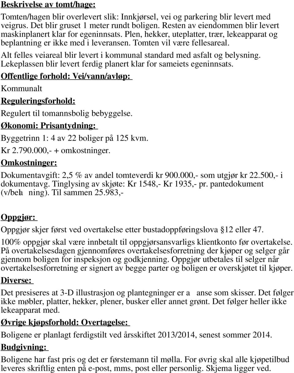 Alt felles veiareal blir levert i kommunal standard med asfalt og belysning. Lekeplassen blir levert ferdig planert klar for sameiets egeninnsats.