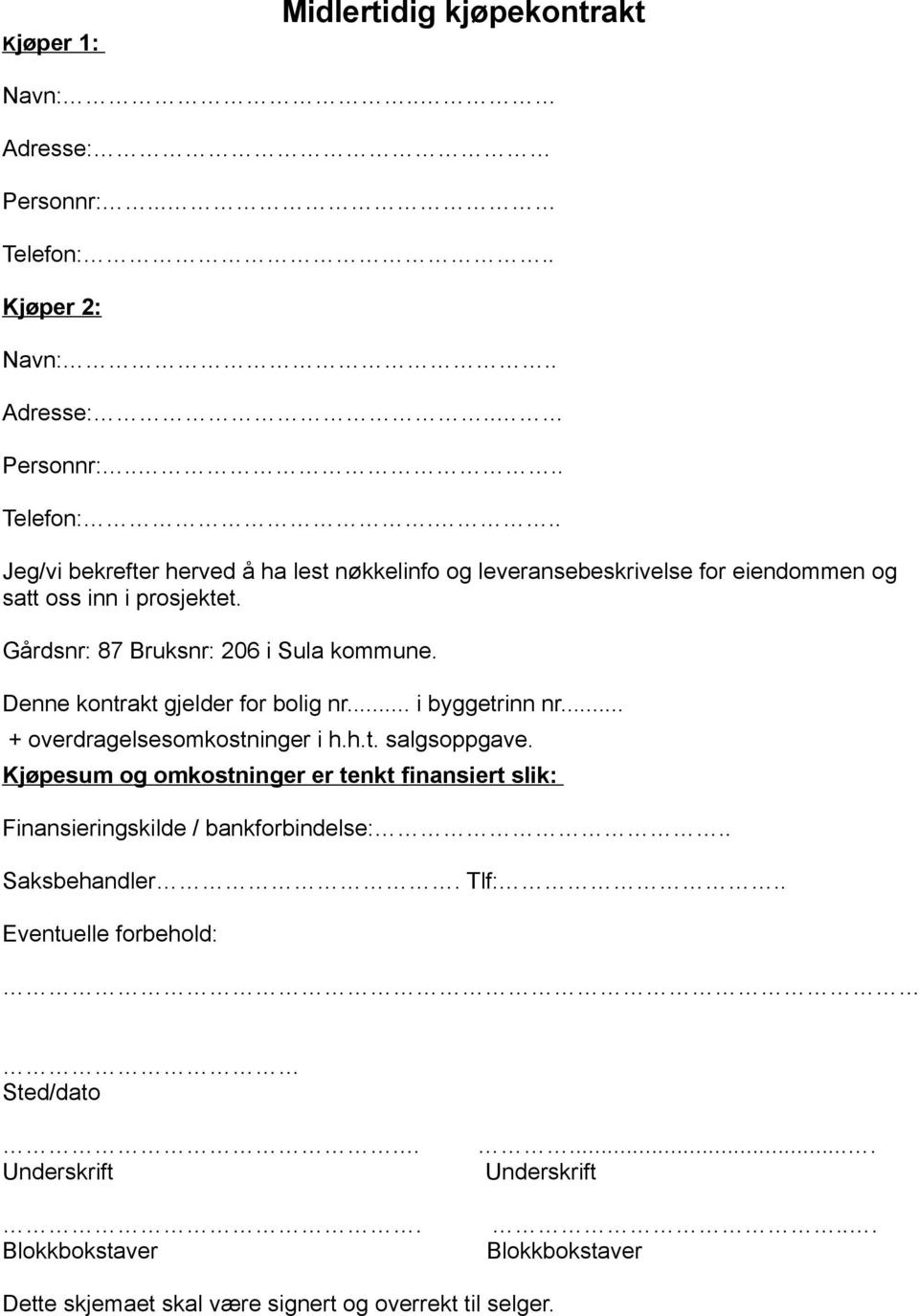 .. Jeg/vi bekrefter herved å ha lest nøkkelinfo og leveransebeskrivelse for eiendommen og satt oss inn i prosjektet. Gårdsnr: 87 Bruksnr: 206 i Sula kommune.