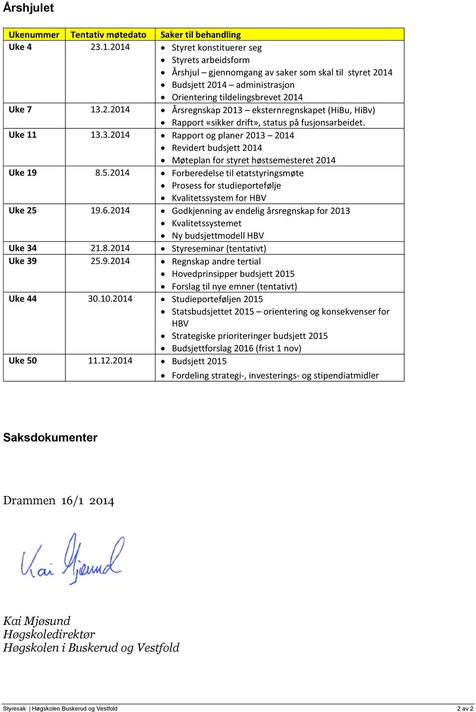 Uke 11 13.3.2014 Rapport og planer 2013 2014 Revidert budsjett 2014 Møteplan for styret høstsemesteret 2014 Uke 19 8.5.