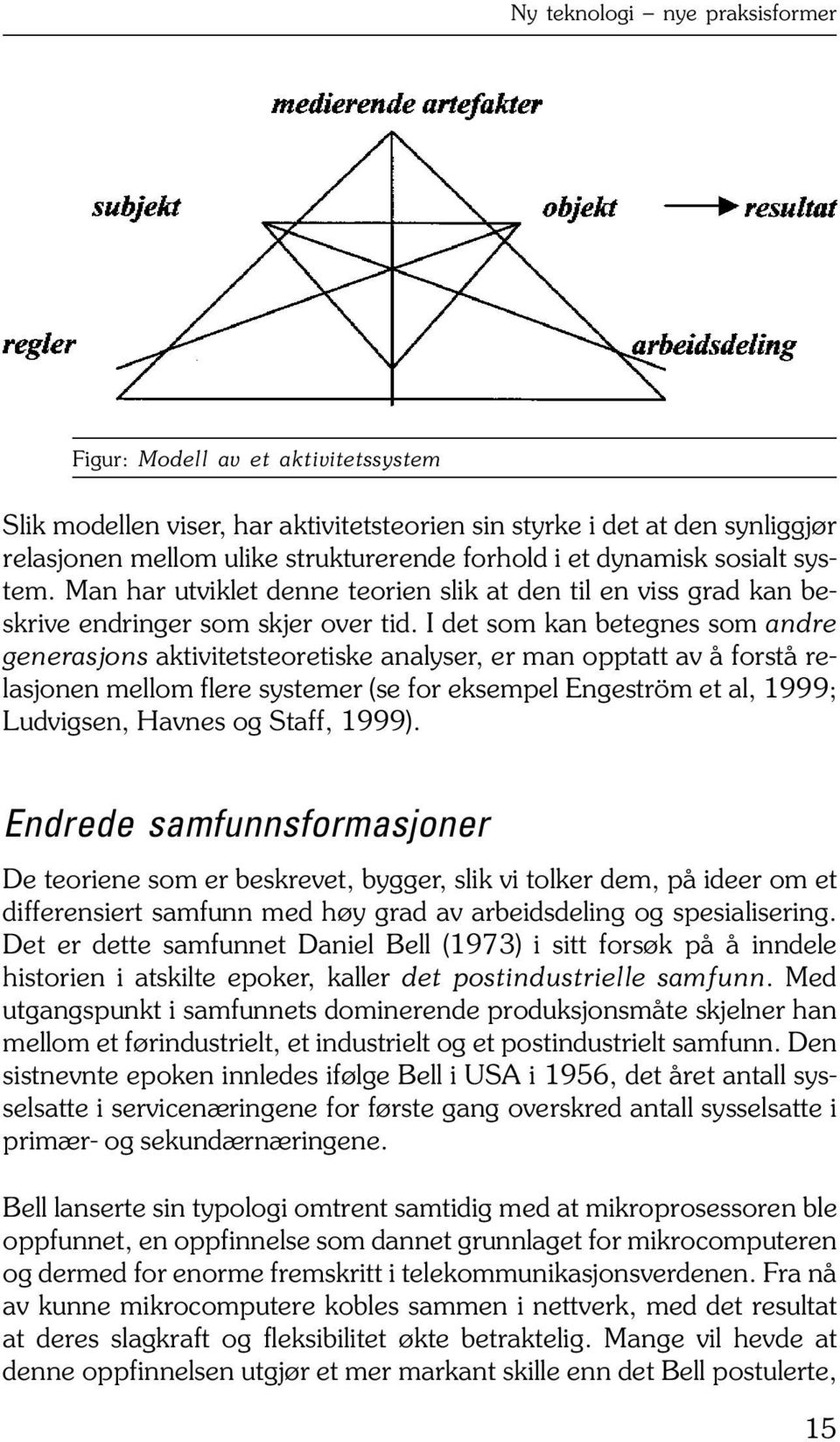 I det som kan betegnes som andre generasjons aktivitetsteoretiske analyser, er man opptatt av å forstå relasjonen mellom flere systemer (se for eksempel Engeström et al, 1999; Ludvigsen, Havnes og