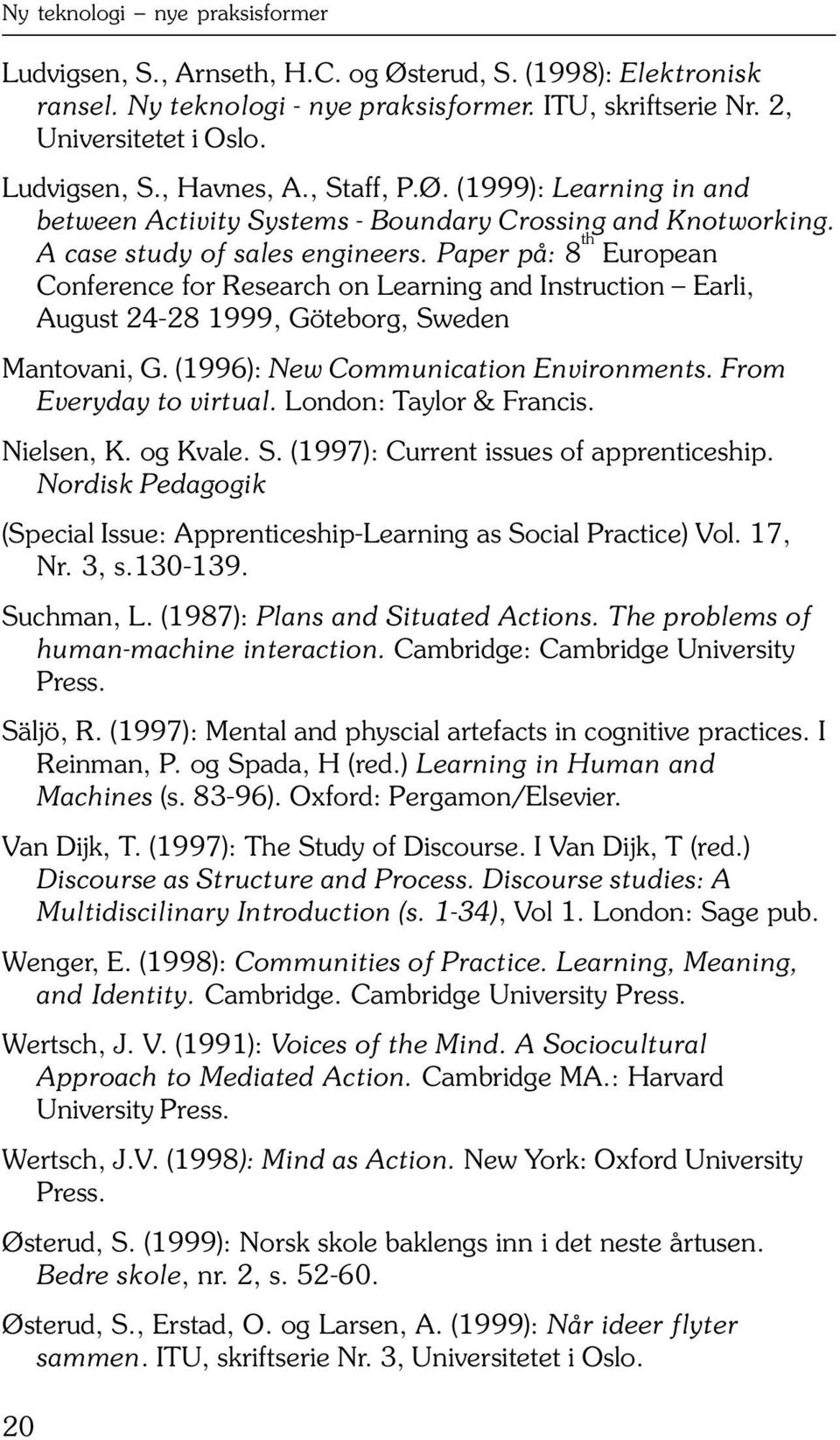 (1996): New Communication Environments. From Everyday to virtual. London: Taylor & Francis. Nielsen, K. og Kvale. S. (1997): Current issues of apprenticeship.